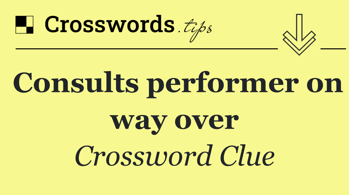 Consults performer on way over