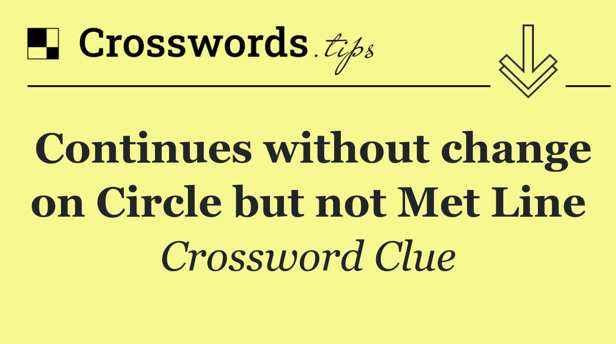 Continues without change on Circle but not Met Line