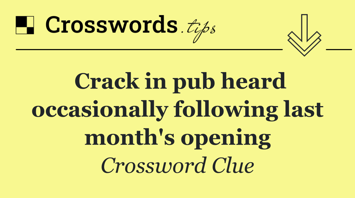 Crack in pub heard occasionally following last month's opening