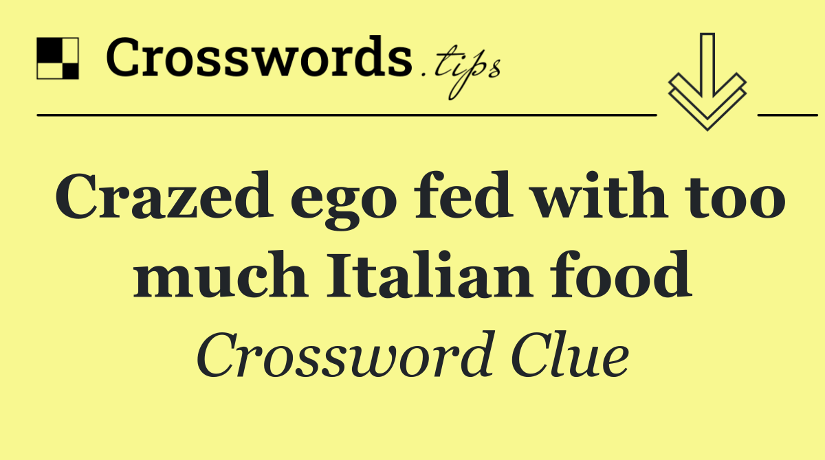 Crazed ego fed with too much Italian food