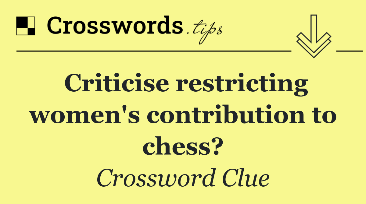 Criticise restricting women's contribution to chess?