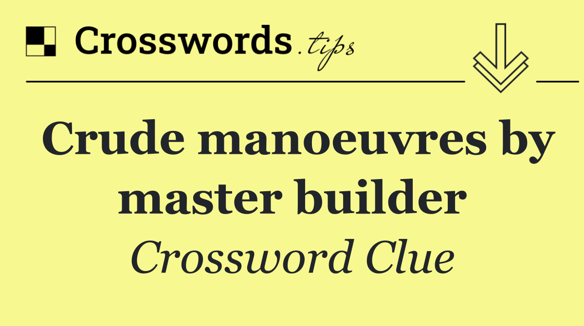 Crude manoeuvres by master builder