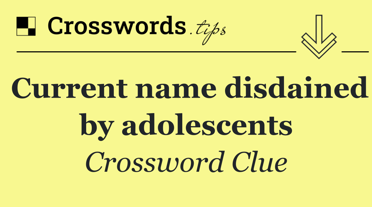 Current name disdained by adolescents