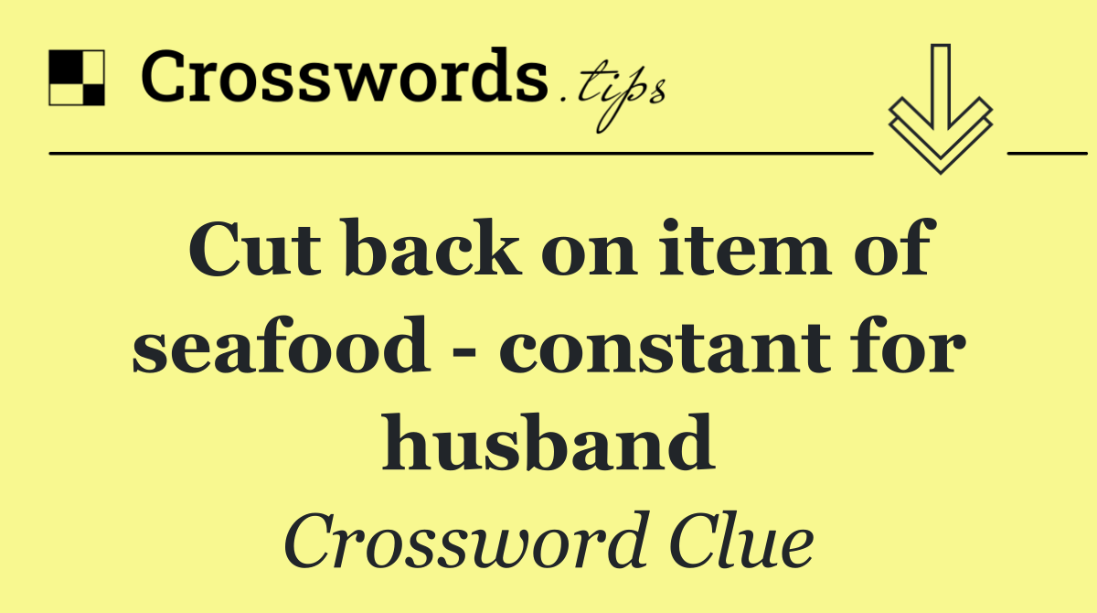 Cut back on item of seafood   constant for husband