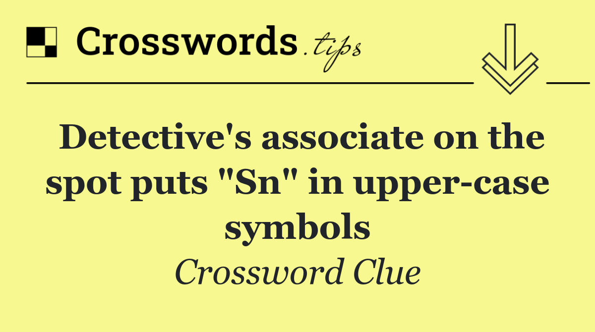 Detective's associate on the spot puts "Sn" in upper case symbols