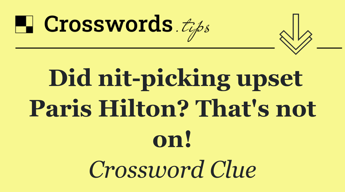 Did nit picking upset Paris Hilton? That's not on!