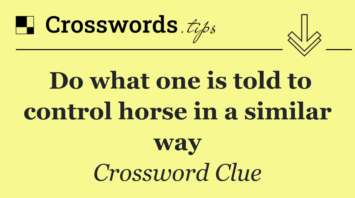 Do what one is told to control horse in a similar way