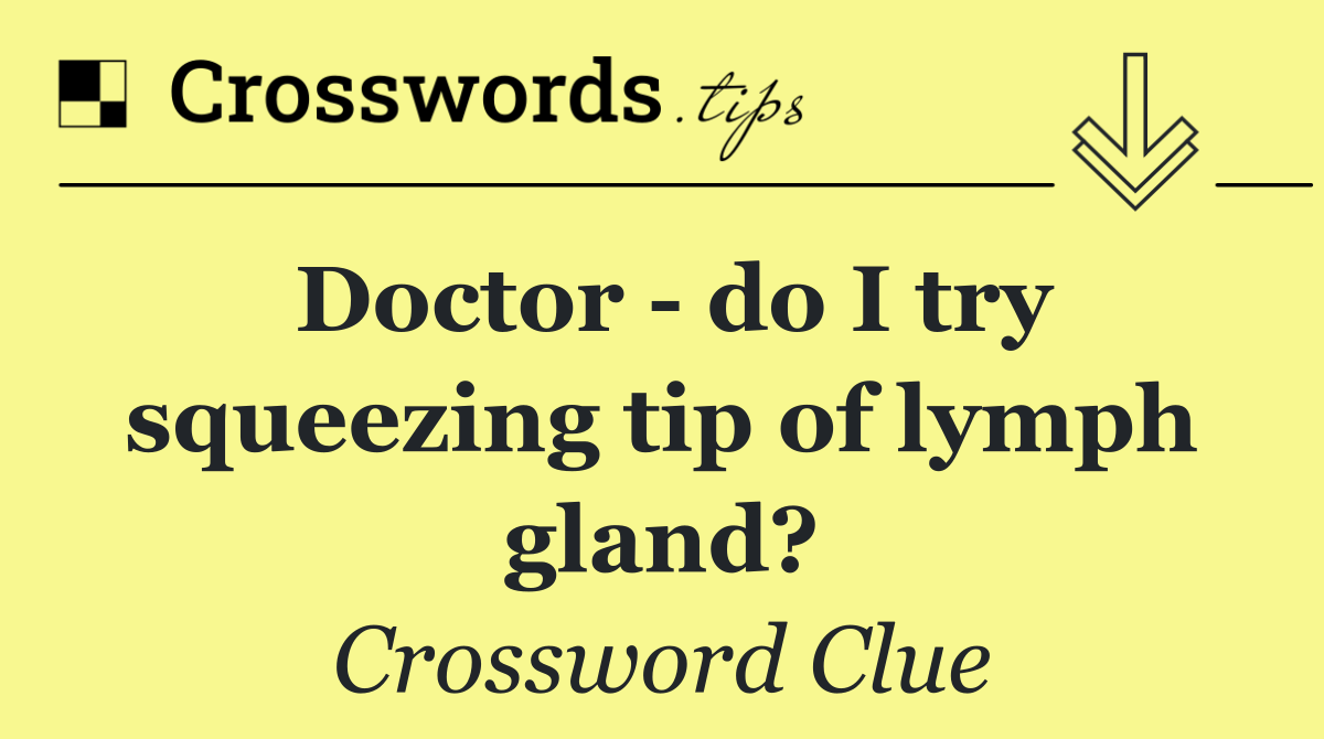 Doctor   do I try squeezing tip of lymph gland?