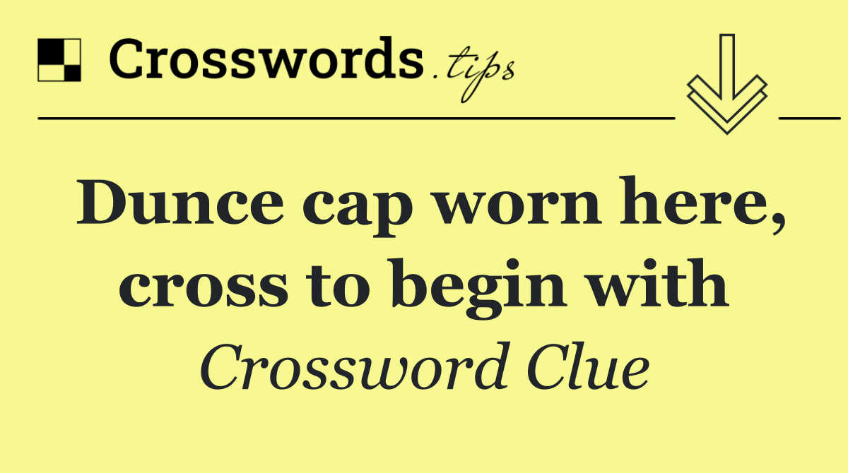 Dunce cap worn here, cross to begin with