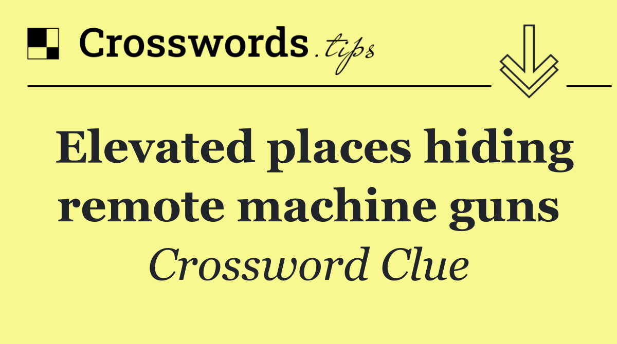 Elevated places hiding remote machine guns