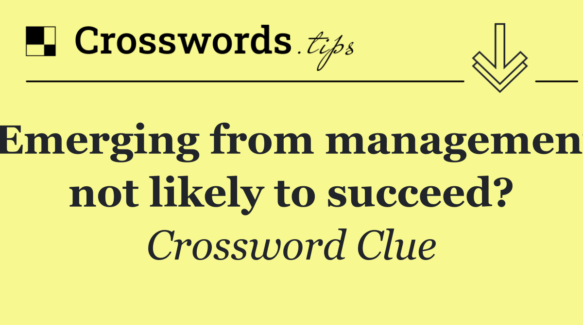 Emerging from management not likely to succeed?