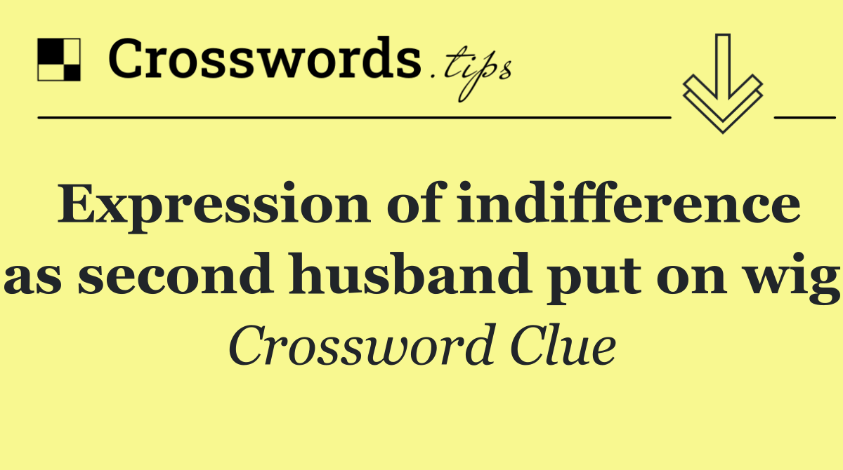 Expression of indifference as second husband put on wig