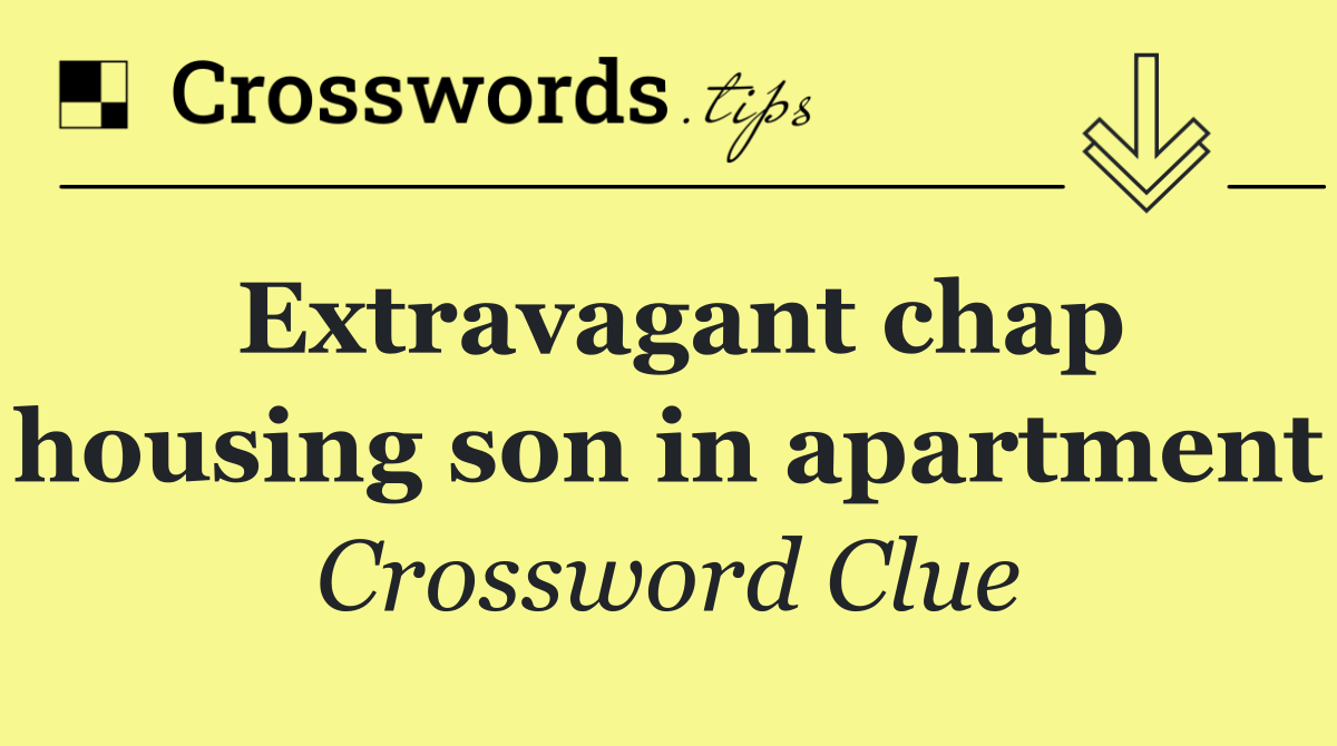 Extravagant chap housing son in apartment