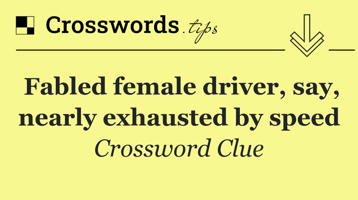 Fabled female driver, say, nearly exhausted by speed