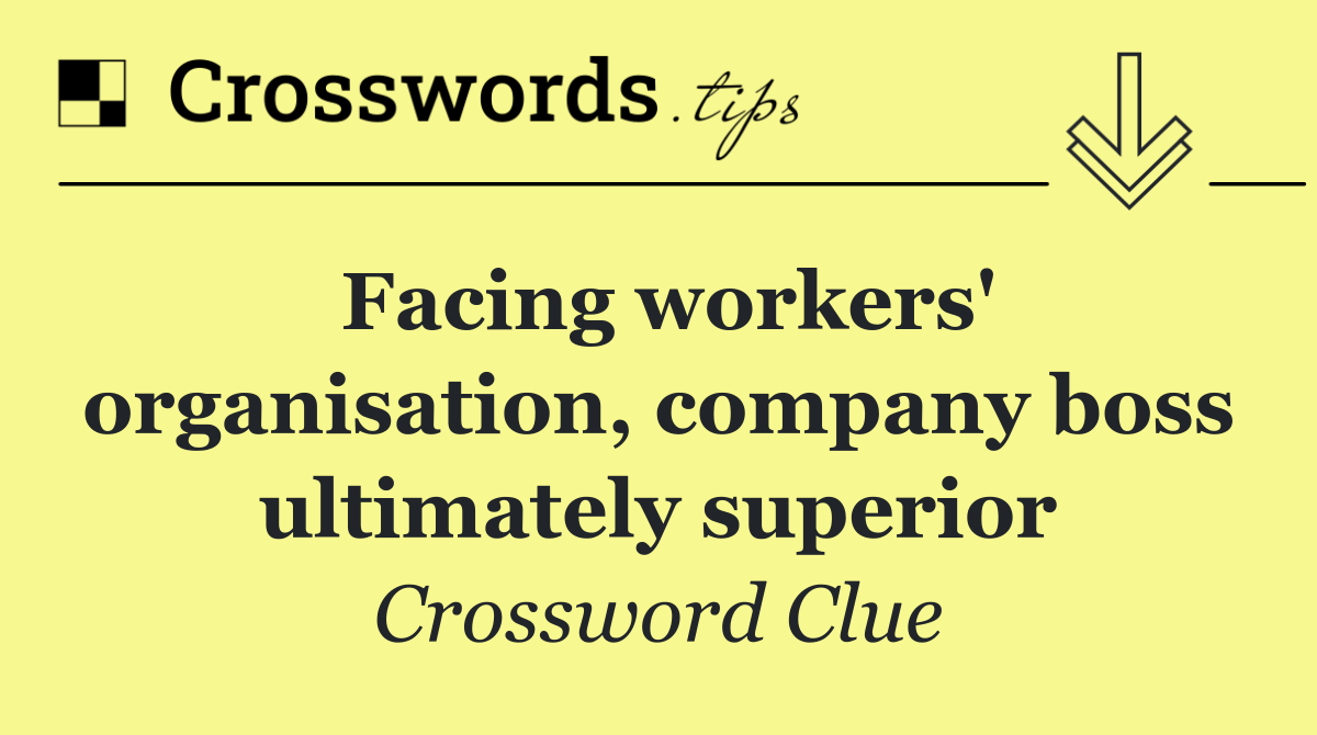 Facing workers' organisation, company boss ultimately superior