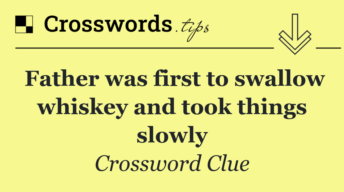 Father was first to swallow whiskey and took things slowly