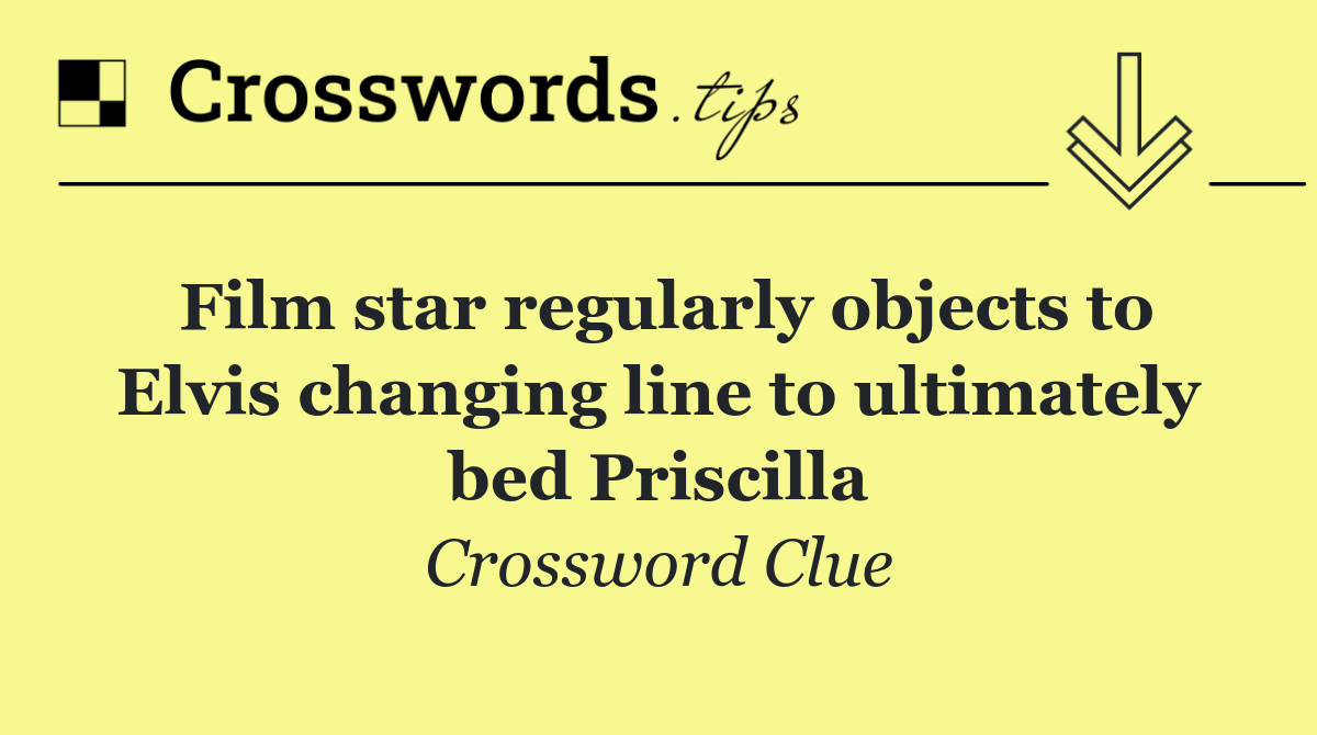 Film star regularly objects to Elvis changing line to ultimately bed Priscilla