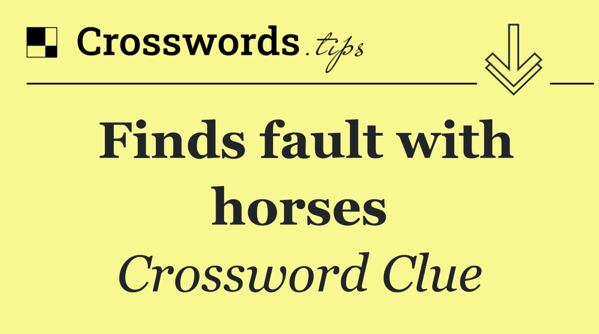 Finds fault with horses