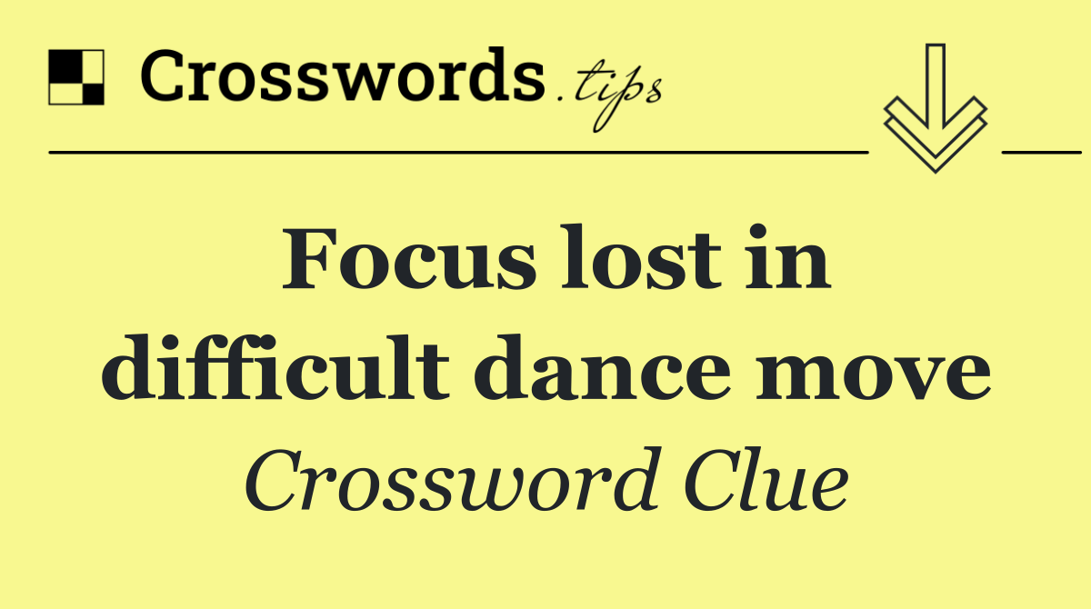 Focus lost in difficult dance move