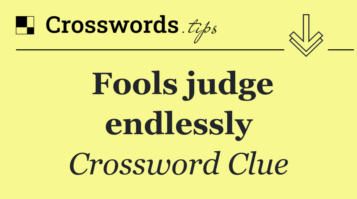 Fools judge endlessly