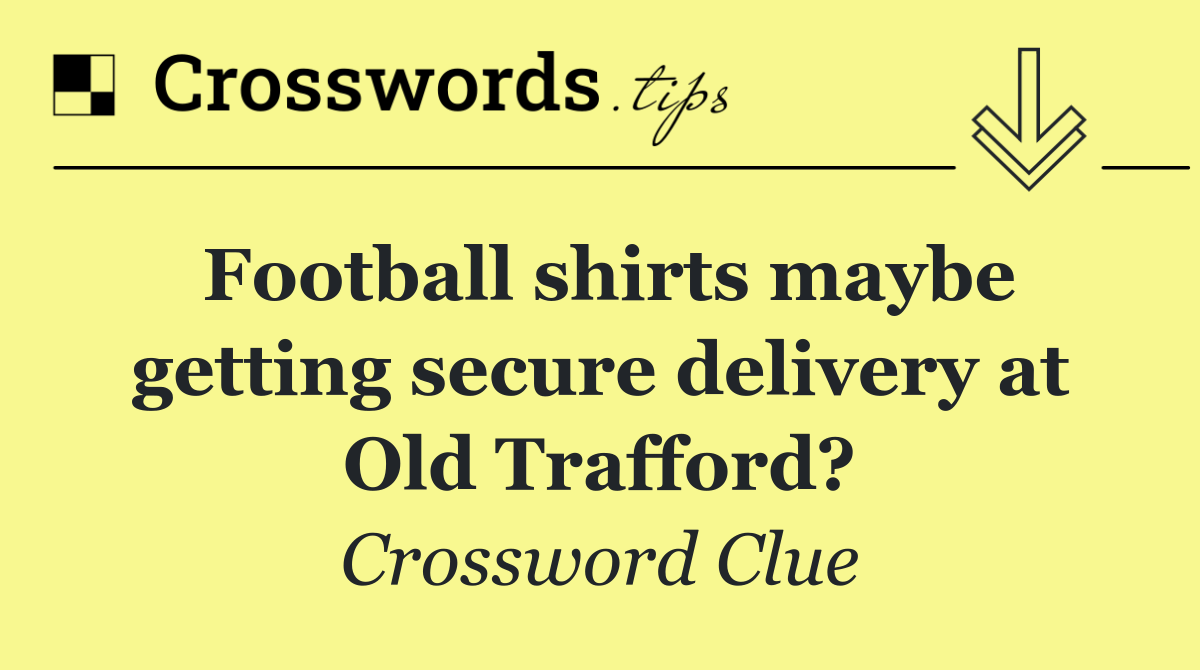 Football shirts maybe getting secure delivery at Old Trafford?