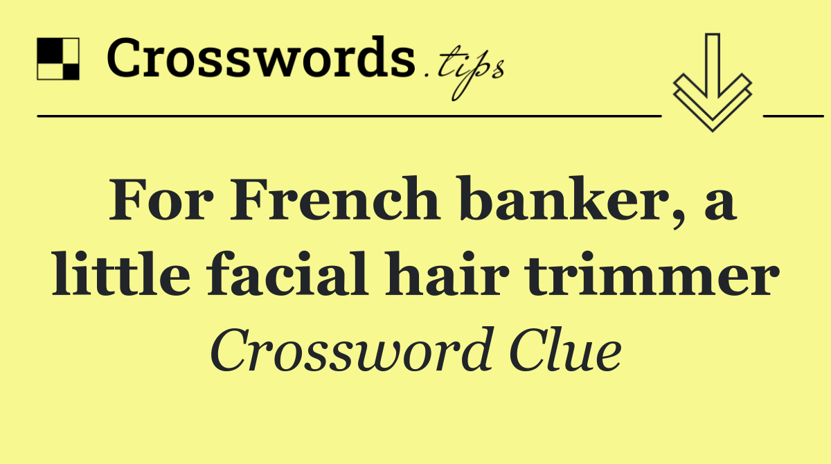 For French banker, a little facial hair trimmer