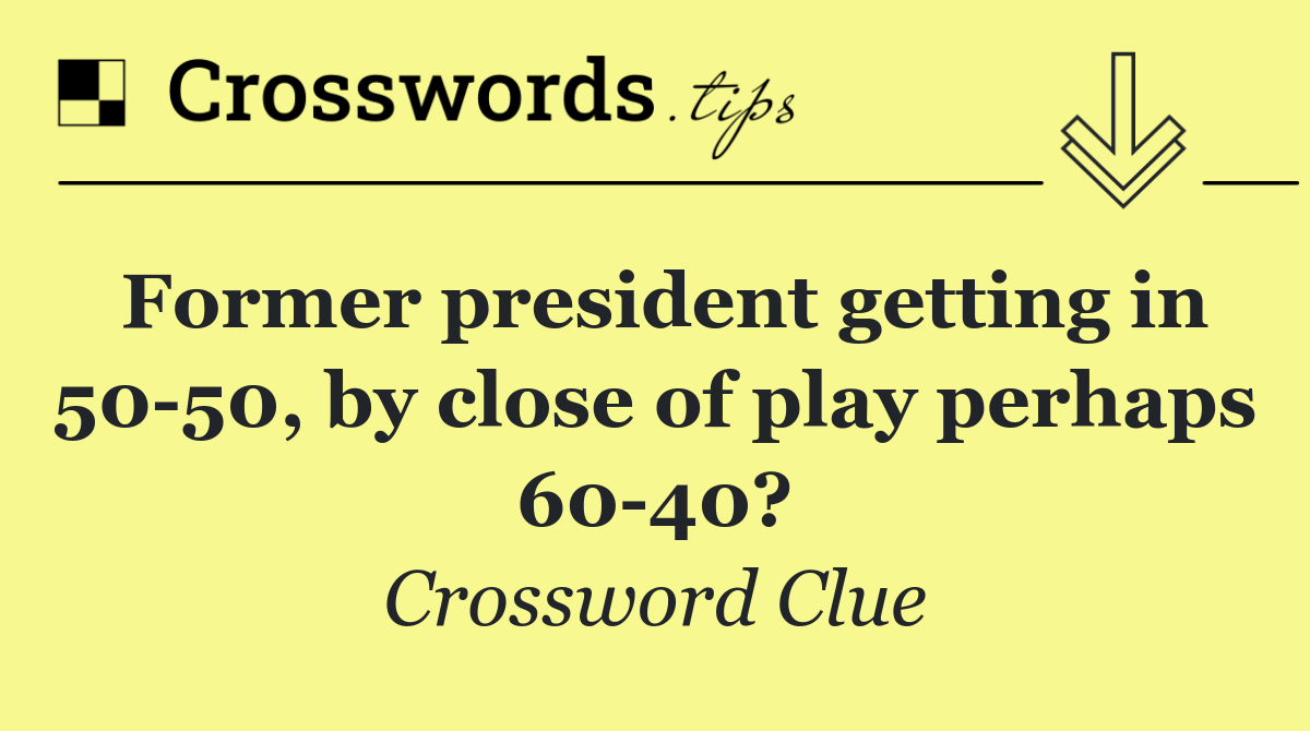 Former president getting in 50 50, by close of play perhaps 60 40?