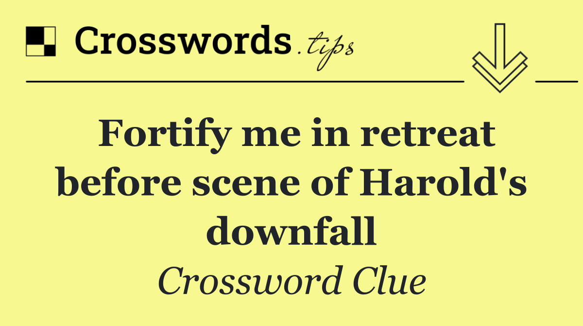 Fortify me in retreat before scene of Harold's downfall