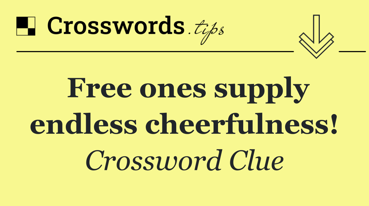 Free ones supply endless cheerfulness!