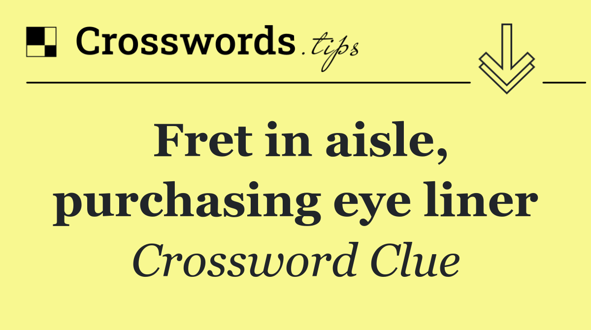 Fret in aisle, purchasing eye liner