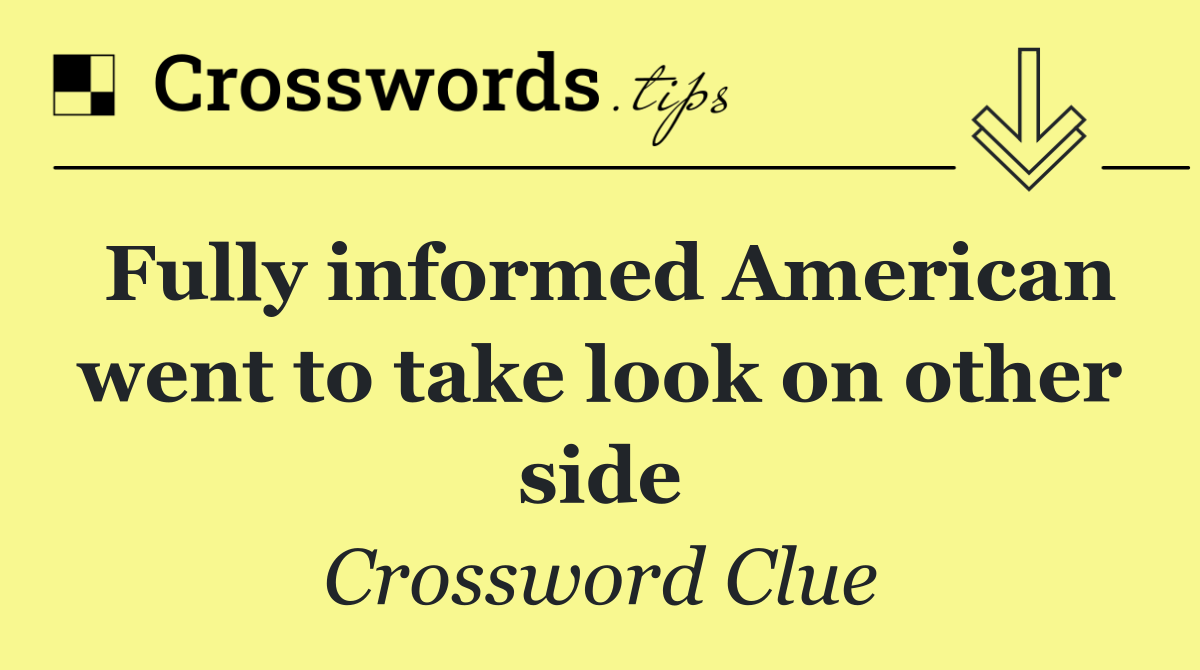 Fully informed American went to take look on other side