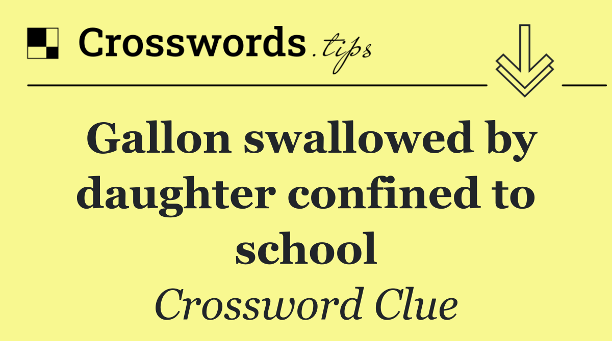 Gallon swallowed by daughter confined to school