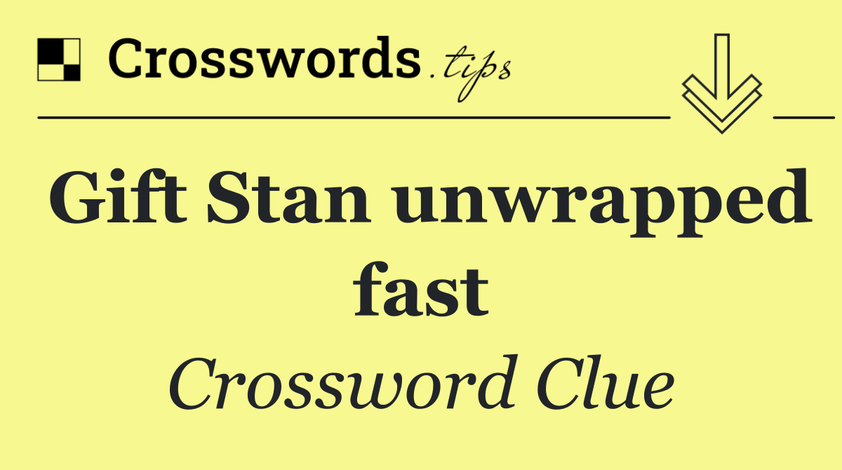 Gift Stan unwrapped fast