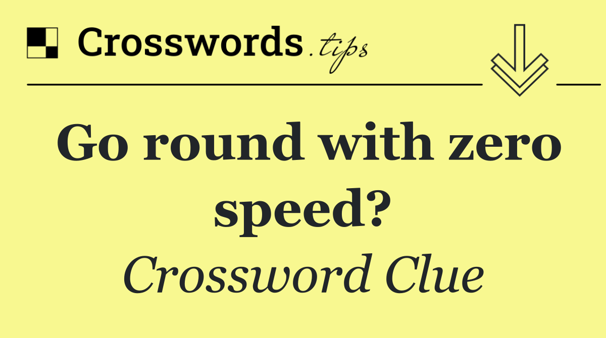 Go round with zero speed?