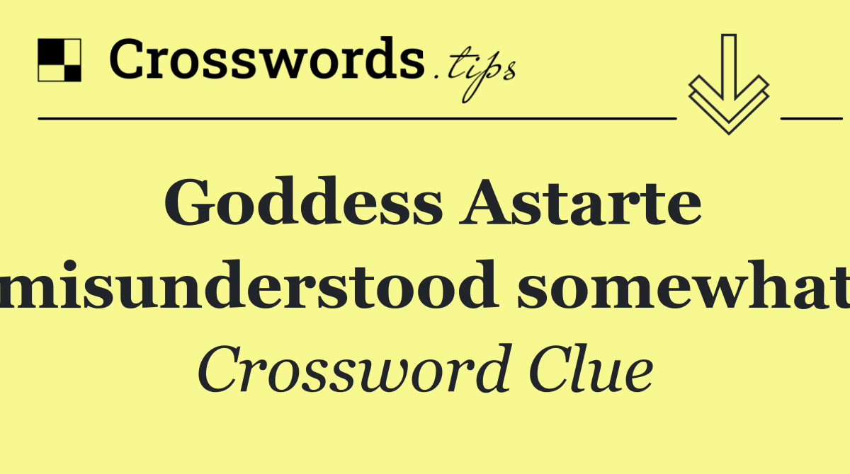 Goddess Astarte misunderstood somewhat