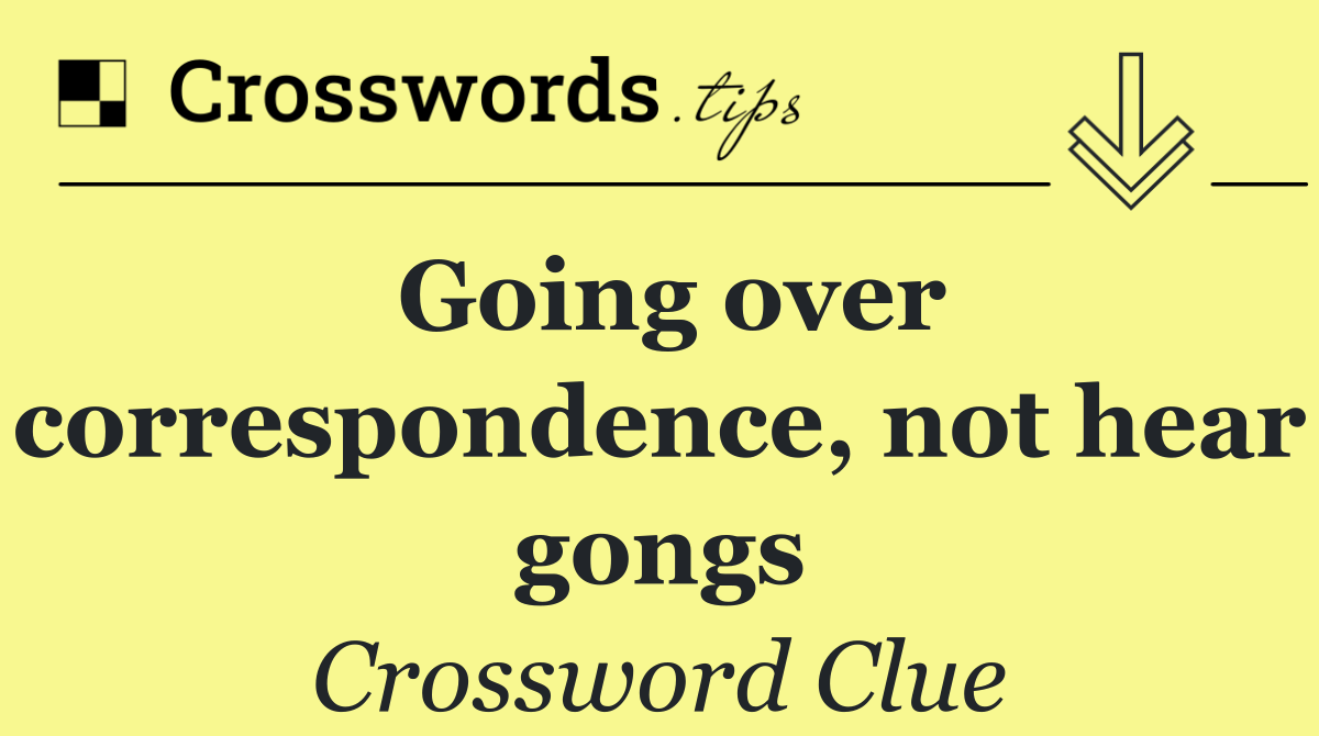 Going over correspondence, not hear gongs