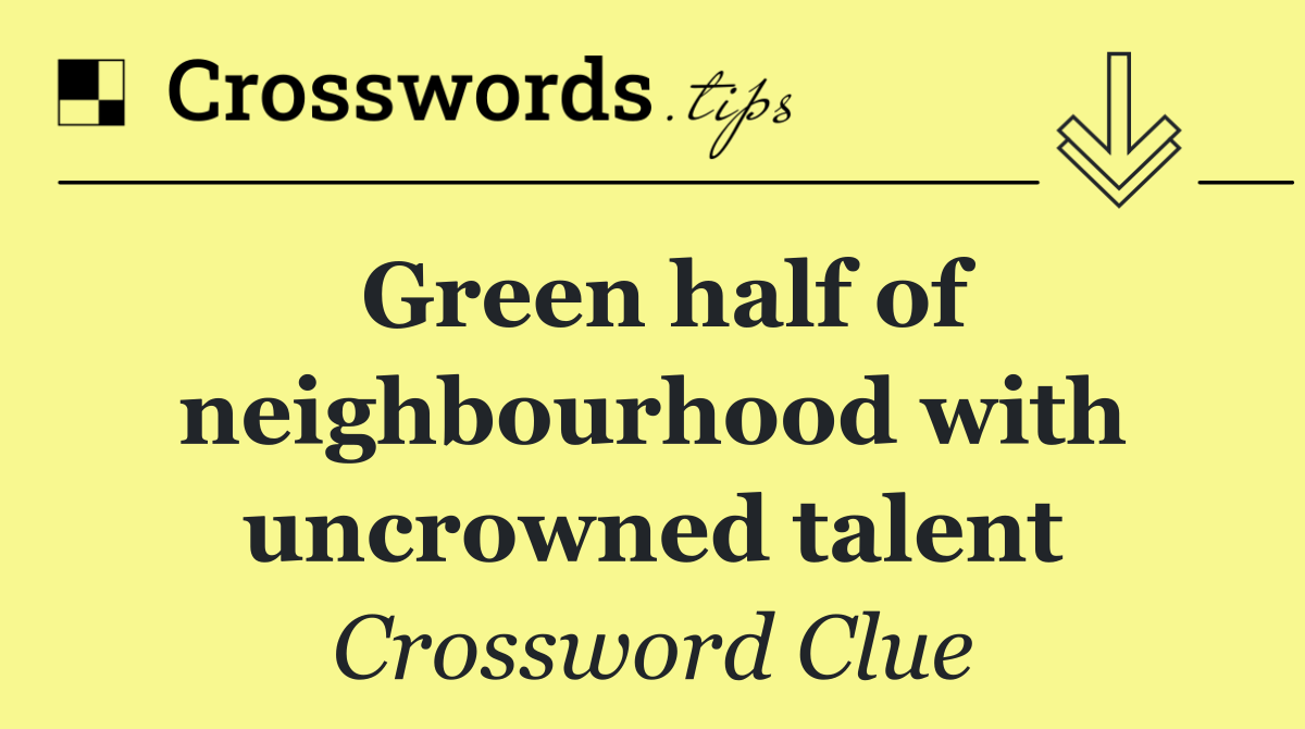 Green half of neighbourhood with uncrowned talent