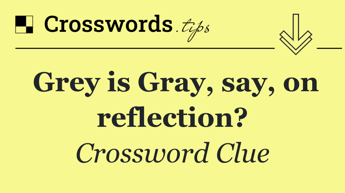 Grey is Gray, say, on reflection?