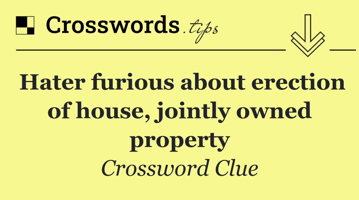 Hater furious about erection of house, jointly owned property
