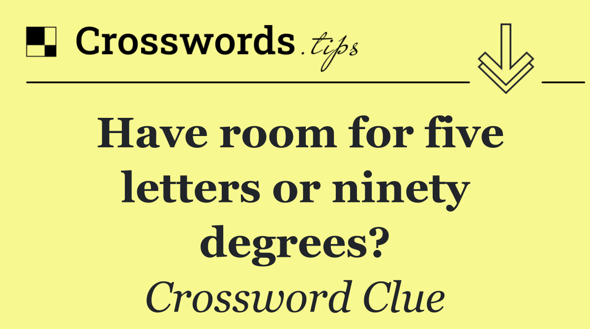 Have room for five letters or ninety degrees?