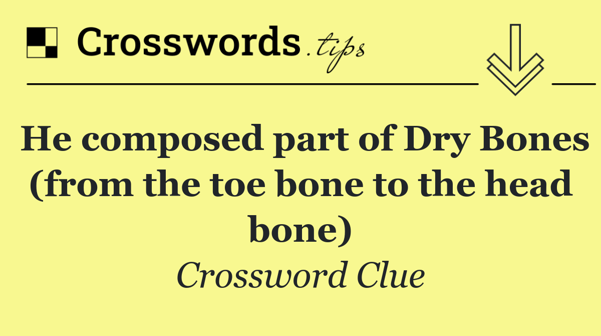 He composed part of Dry Bones (from the toe bone to the head bone)