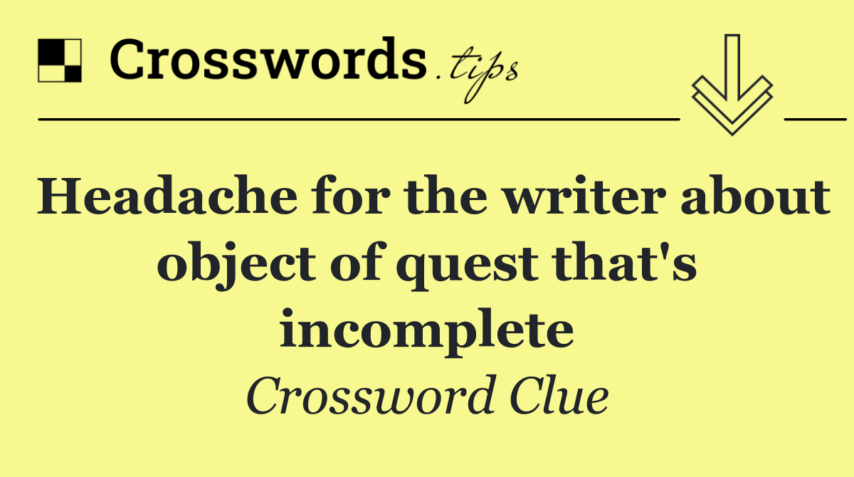 Headache for the writer about object of quest that's incomplete