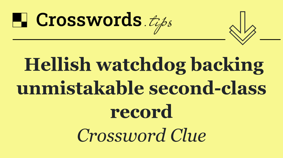 Hellish watchdog backing unmistakable second class record