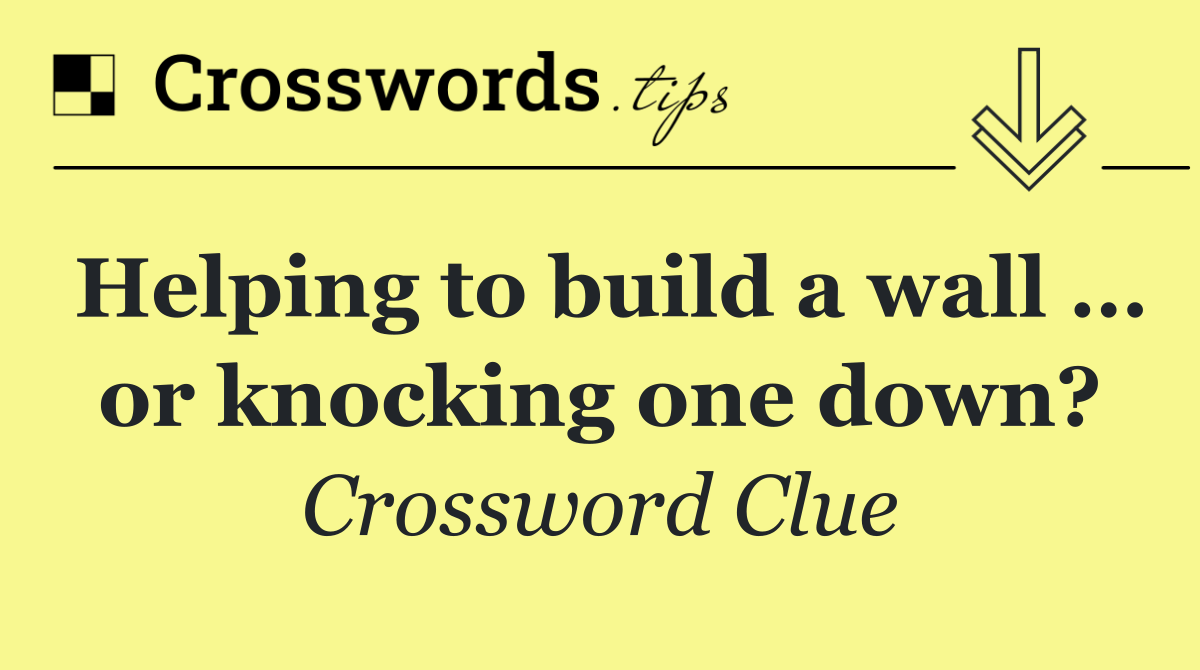 Helping to build a wall … or knocking one down?