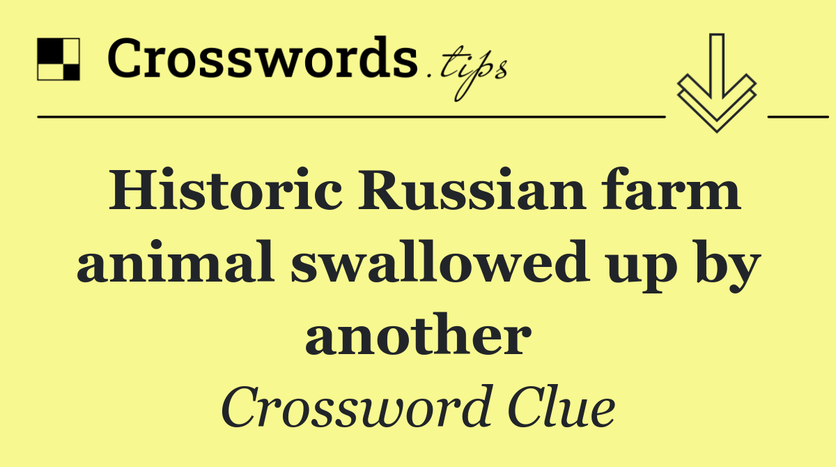 Historic Russian farm animal swallowed up by another