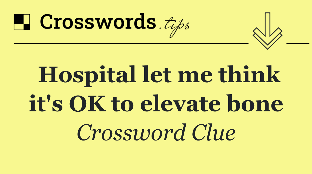 Hospital let me think it's OK to elevate bone