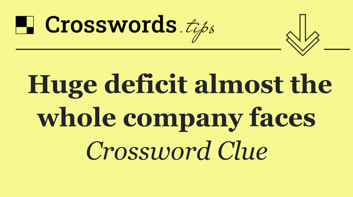 Huge deficit almost the whole company faces