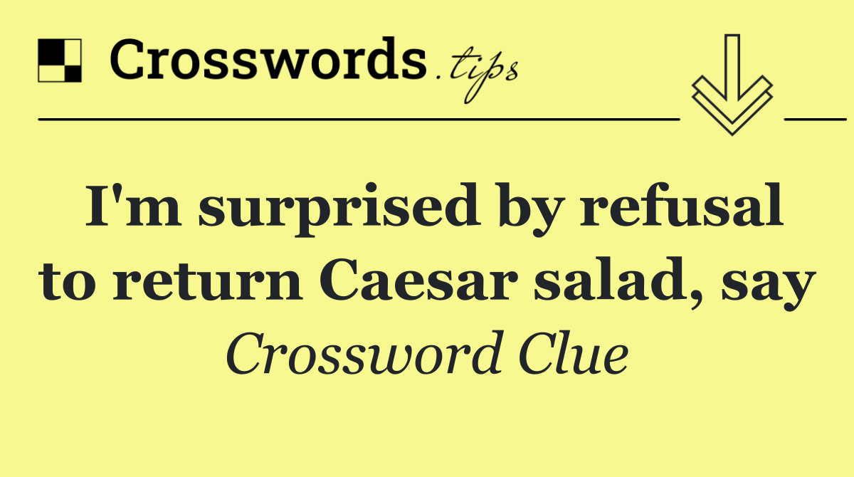 I'm surprised by refusal to return Caesar salad, say