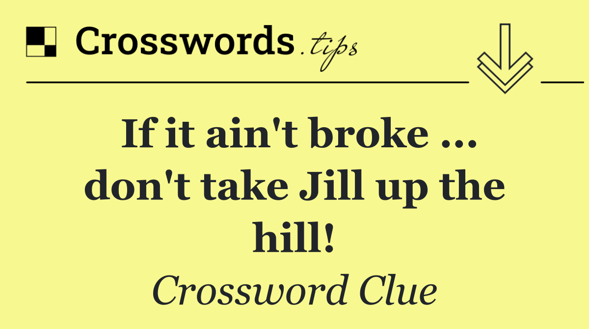 If it ain't broke ... don't take Jill up the hill!