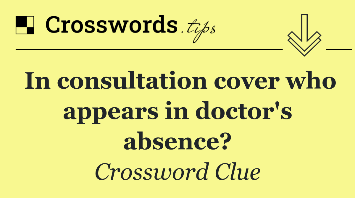 In consultation cover who appears in doctor's absence?